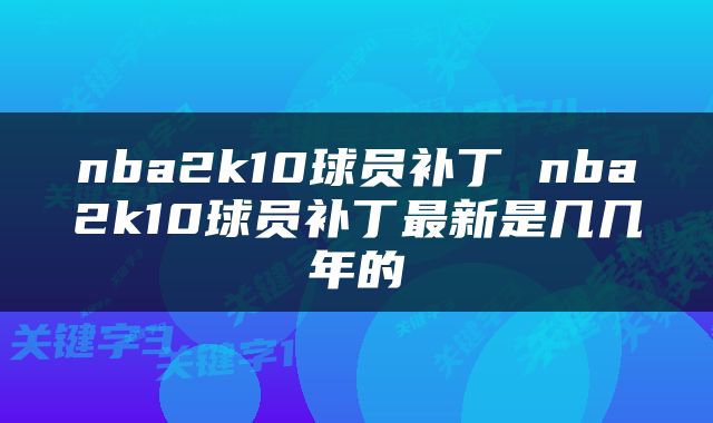 nba2k10球员补丁 nba2k10球员补丁最新是几几年的