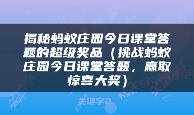 揭秘蚂蚁庄园今日课堂答题的超级奖品（挑战蚂蚁庄园今日课堂答题，赢取惊喜大奖）