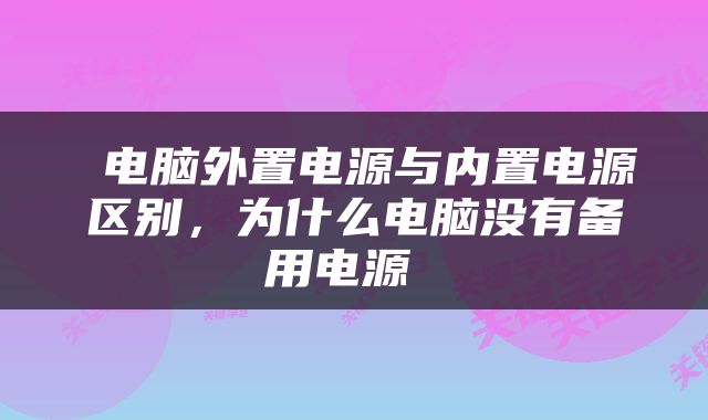  电脑外置电源与内置电源区别，为什么电脑没有备用电源 