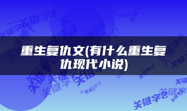重生复仇文(有什么重生复仇现代小说)