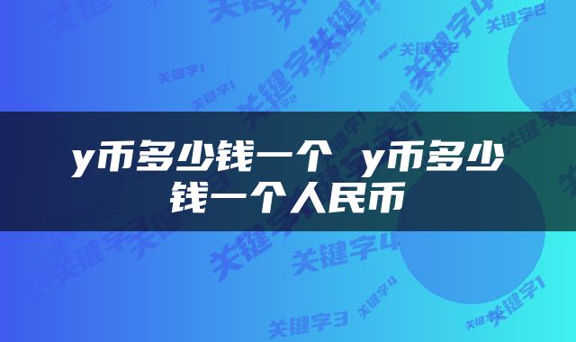 y币多少钱一个 y币多少钱一个人民币