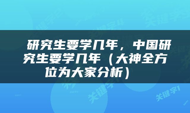  研究生要学几年，中国研究生要学几年（大神全方位为大家分析） 
