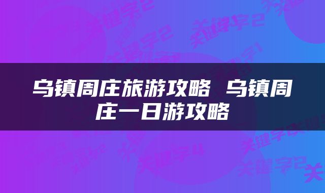 乌镇周庄旅游攻略 乌镇周庄一日游攻略