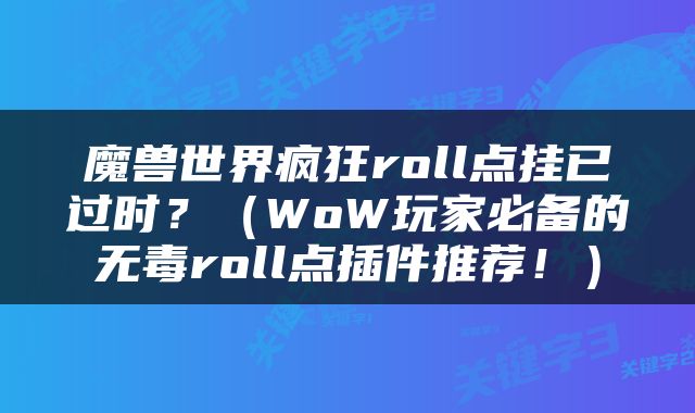 魔兽世界疯狂roll点挂已过时？（WoW玩家必备的无毒roll点插件推荐！）