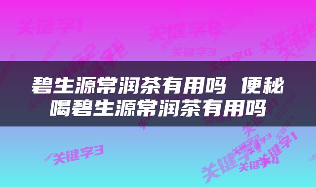 碧生源常润茶有用吗 便秘喝碧生源常润茶有用吗