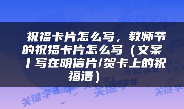  祝福卡片怎么写，教师节的祝福卡片怎么写（文案丨写在明信片/贺卡上的祝福语） 