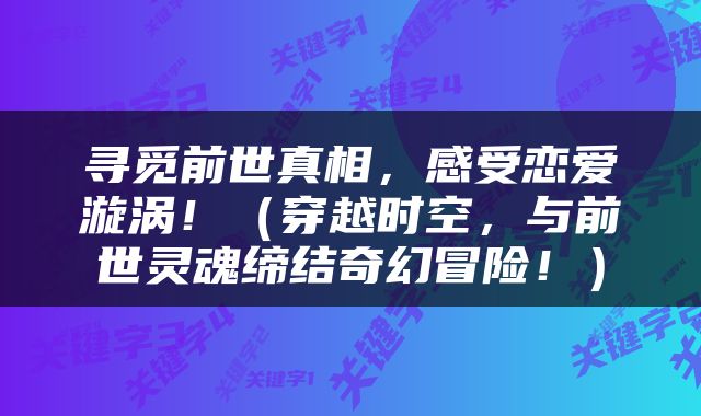 寻觅前世真相，感受恋爱漩涡！（穿越时空，与前世灵魂缔结奇幻冒险！）