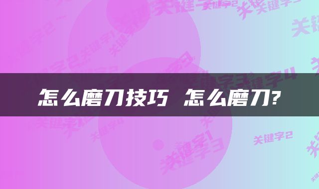 怎么磨刀技巧 怎么磨刀?