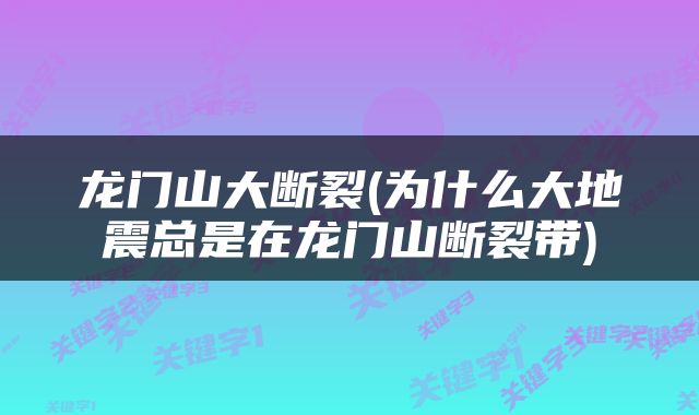 龙门山大断裂(为什么大地震总是在龙门山断裂带)