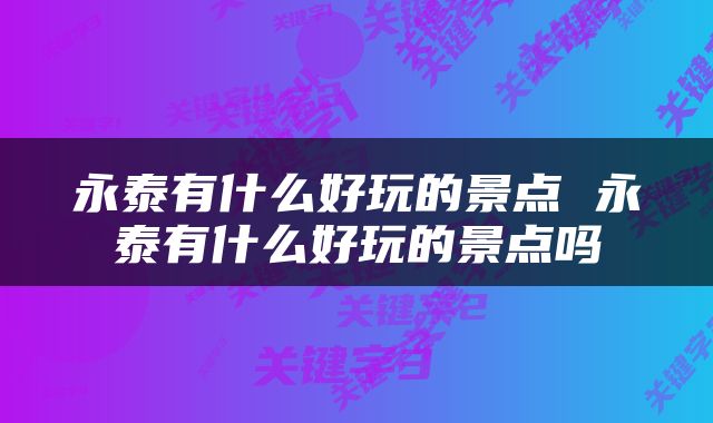 永泰有什么好玩的景点 永泰有什么好玩的景点吗