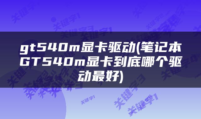 gt540m显卡驱动(笔记本GT540m显卡到底哪个驱动最好)