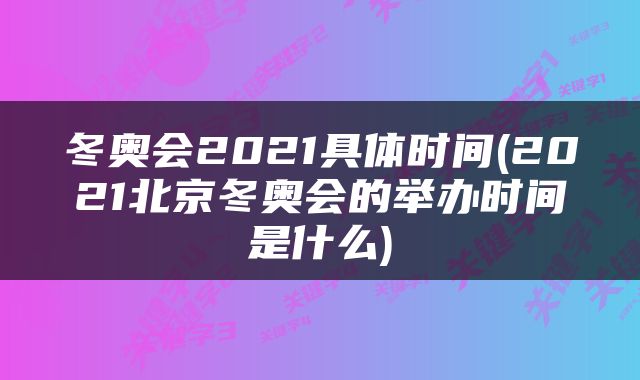 冬奥会2021具体时间(2021北京冬奥会的举办时间是什么)