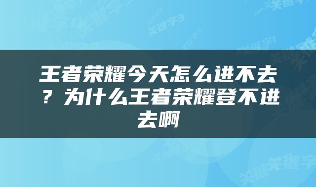 王者荣耀今天怎么进不去？为什么王者荣耀登不进去啊