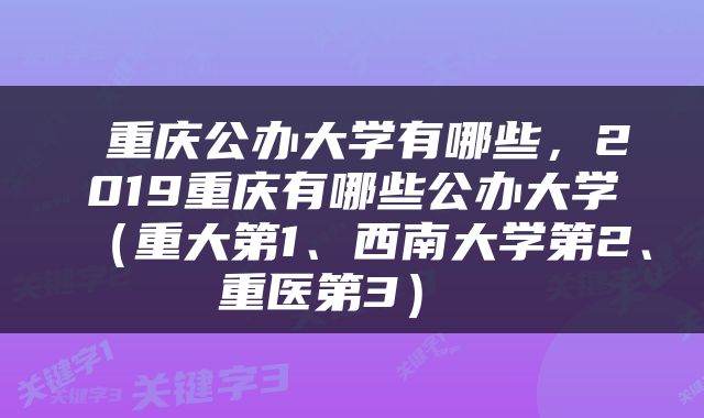  重庆公办大学有哪些，2019重庆有哪些公办大学（重大第1、西南大学第2、重医第3） 