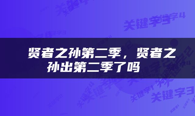  贤者之孙第二季，贤者之孙出第二季了吗 