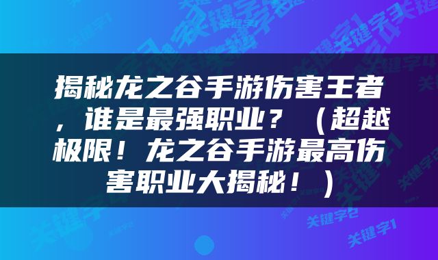 揭秘龙之谷手游伤害王者，谁是最强职业？（超越极限！龙之谷手游最高伤害职业大揭秘！）