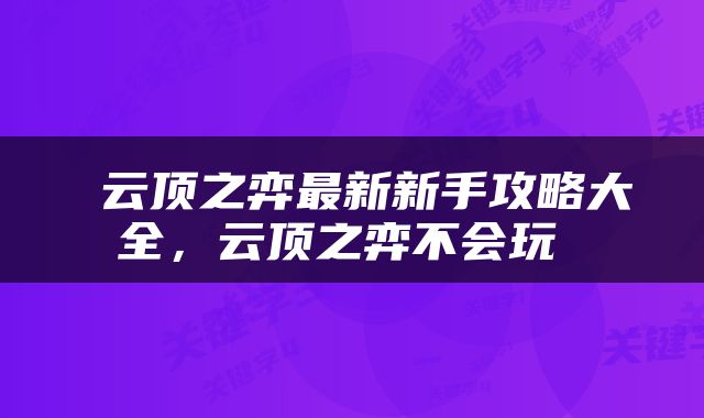  云顶之弈最新新手攻略大全，云顶之弈不会玩 
