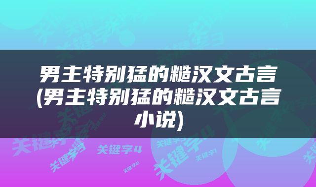 男主特别猛的糙汉文古言(男主特别猛的糙汉文古言小说)