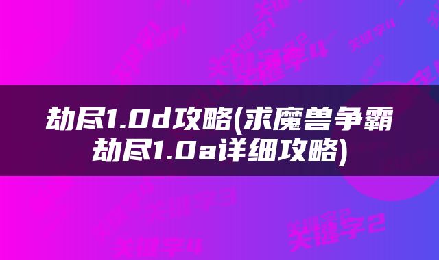 劫尽1.0d攻略(求魔兽争霸劫尽1.0a详细攻略)