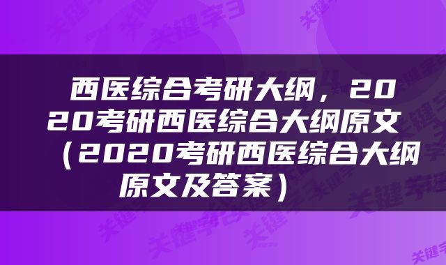  西医综合考研大纲，2020考研西医综合大纲原文（2020考研西医综合大纲原文及答案） 