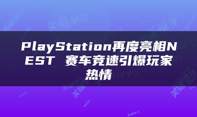 PlayStation再度亮相NEST 赛车竞速引爆玩家热情