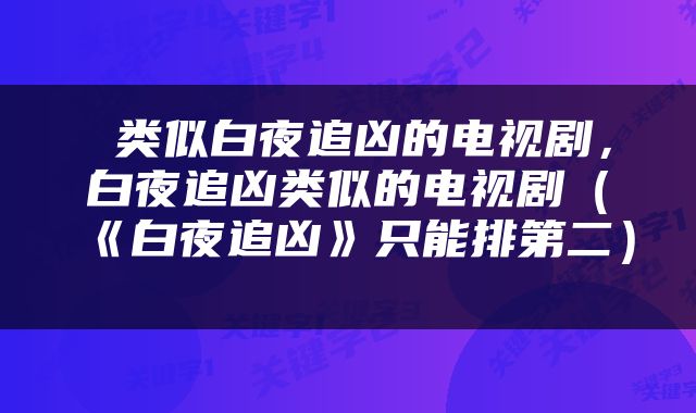  类似白夜追凶的电视剧，白夜追凶类似的电视剧（《白夜追凶》只能排第二） 