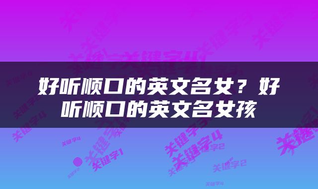 好听顺口的英文名女？好听顺口的英文名女孩