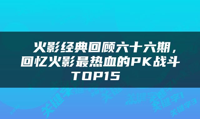  火影经典回顾六十六期，回忆火影最热血的PK战斗TOP15 