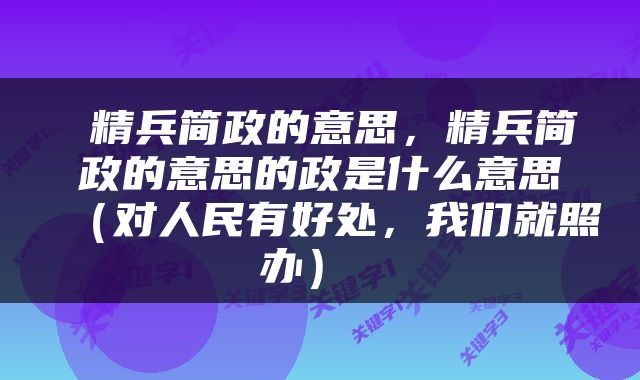  精兵简政的意思，精兵简政的意思的政是什么意思（对人民有好处，我们就照办） 