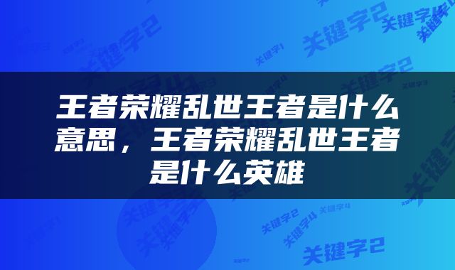 王者荣耀乱世王者是什么意思，王者荣耀乱世王者是什么英雄