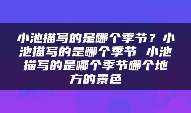 小池描写的是哪个季节？小池描写的是哪个季节 小池描写的是哪个季节哪个地方的景色