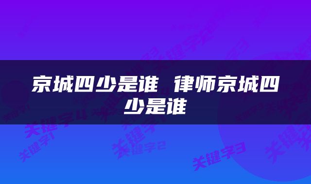 京城四少是谁 律师京城四少是谁