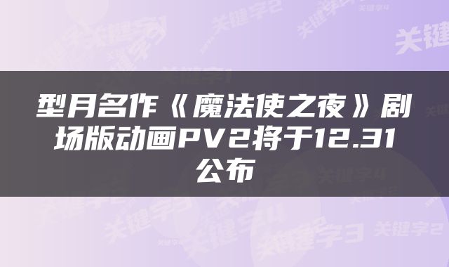 型月名作《魔法使之夜》剧场版动画PV2将于12.31公布