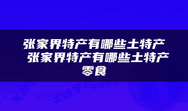 张家界特产有哪些土特产 张家界特产有哪些土特产零食