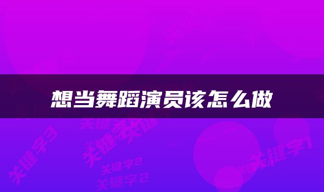 想当舞蹈演员该怎么做