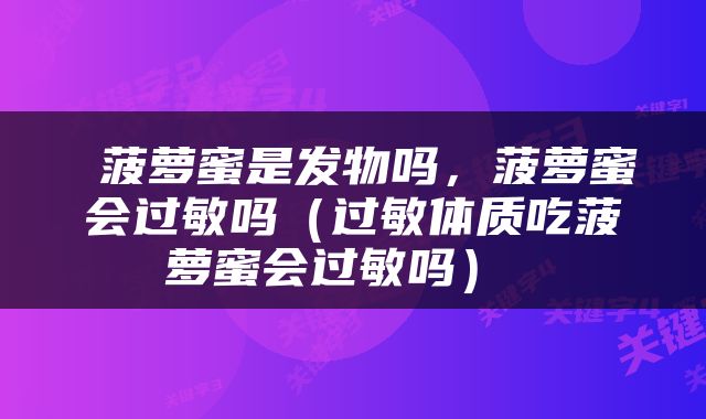  菠萝蜜是发物吗，菠萝蜜会过敏吗（过敏体质吃菠萝蜜会过敏吗） 