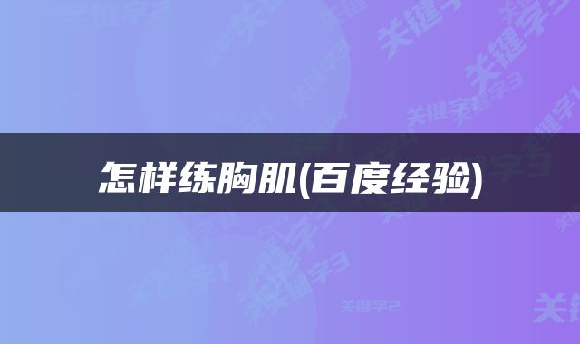 怎样练胸肌(百度经验)