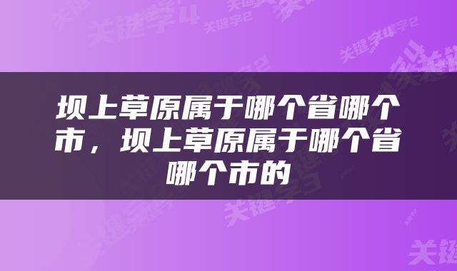 坝上草原属于哪个省哪个市，坝上草原属于哪个省哪个市的