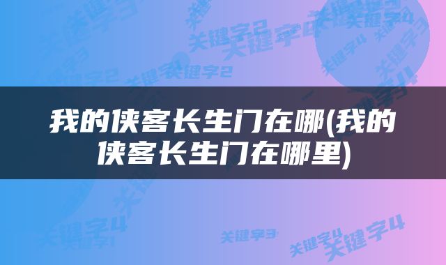 我的侠客长生门在哪(我的侠客长生门在哪里)