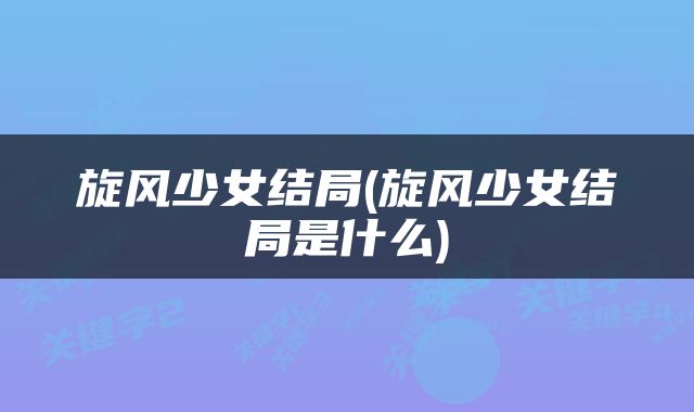 旋风少女结局(旋风少女结局是什么)