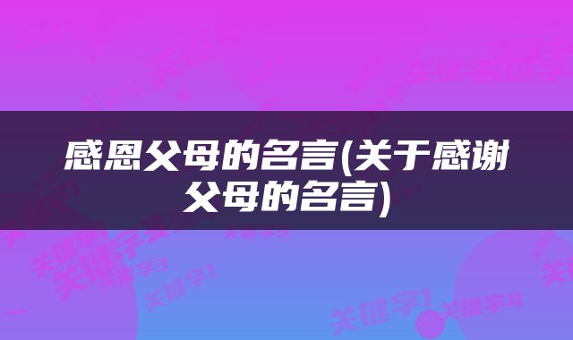 感恩父母的名言(关于感谢父母的名言)