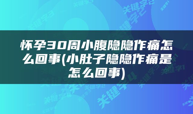 怀孕30周小腹隐隐作痛怎么回事(小肚子隐隐作痛是怎么回事)