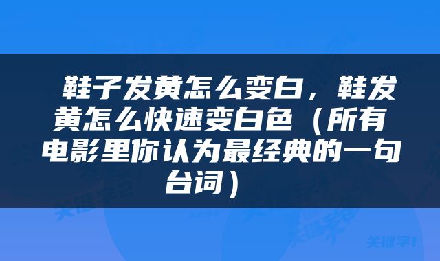  鞋子发黄怎么变白，鞋发黄怎么快速变白色（所有电影里你认为最经典的一句台词） 