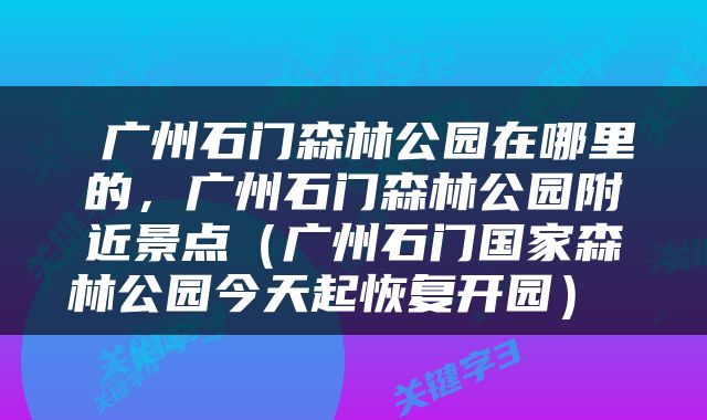  广州石门森林公园在哪里的，广州石门森林公园附近景点（广州石门国家森林公园今天起恢复开园） 