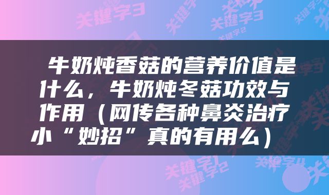  牛奶炖香菇的营养价值是什么，牛奶炖冬菇功效与作用（网传各种鼻炎治疗小“妙招”真的有用么） 