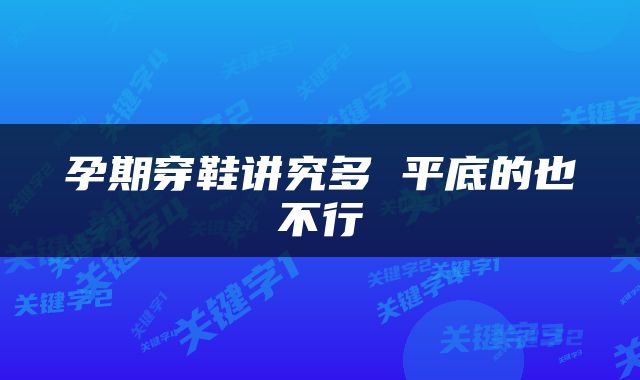 孕期穿鞋讲究多 平底的也不行