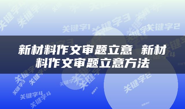 新材料作文审题立意 新材料作文审题立意方法