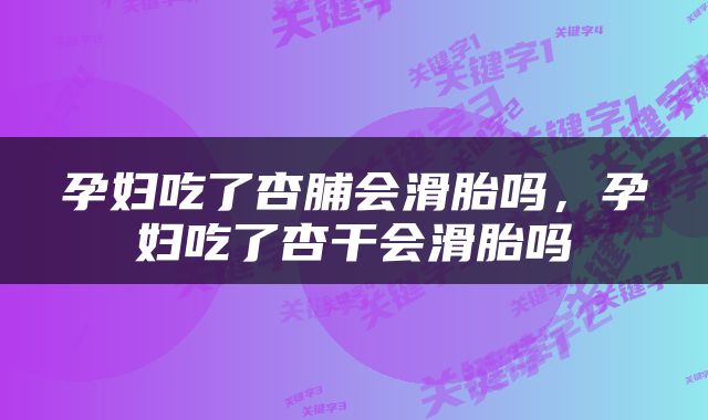 孕妇吃了杏脯会滑胎吗，孕妇吃了杏干会滑胎吗