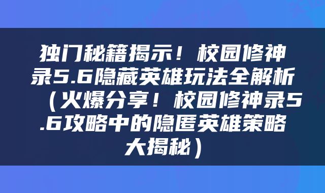 独门秘籍揭示！校园修神录5.6隐藏英雄玩法全解析（火爆分享！校园修神录5.6攻略中的隐匿英雄策略大揭秘）