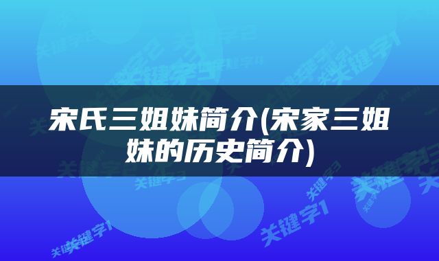 宋氏三姐妹简介(宋家三姐妹的历史简介)